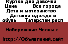 Куртка для девочки › Цена ­ 800 - Все города Дети и материнство » Детская одежда и обувь   . Татарстан респ.,Набережные Челны г.